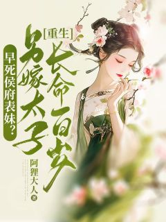 《早死侯府表妹？重生另嫁太子长命百岁！》小说精彩阅读 《早死侯府表妹？重生另嫁太子长命百岁！》最新章节目录