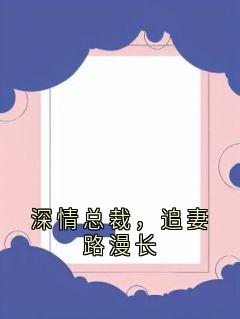 《深情总裁，追妻路漫长》小说全文在线试读 沈沐溪李墨小说阅读