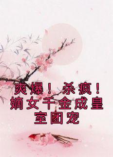 爽爆！杀疯！嫡女千金成皇室团宠唐馨炎唐玉菁 爽爆！杀疯！嫡女千金成皇室团宠全文阅读