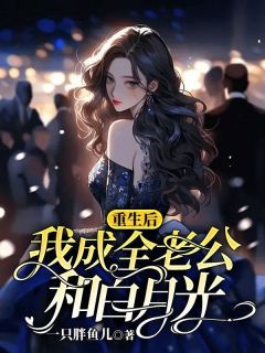 《重生后，我成全了老公和白月光》完结版在线阅读 《重生后，我成全了老公和白月光》最新章节列表