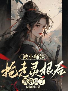 《被小师妹抢走灵根后，我杀疯了》小说全文免费试读 晏月姬长情小说阅读