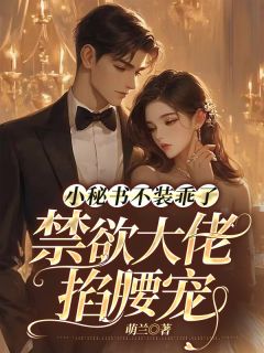 《小秘书不装乖了，禁欲大佬掐腰宠》完结版在线试读 《小秘书不装乖了，禁欲大佬掐腰宠》最新章节列表