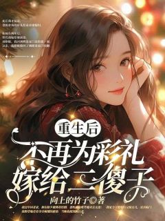 《重生后，不再为彩礼嫁给二傻子》小说全文精彩阅读 《重生后，不再为彩礼嫁给二傻子》最新章节列表