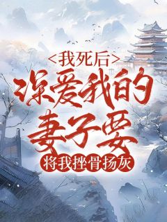 《我死后，深爱我的妻子要将我挫骨扬灰》小说全文免费阅读 林池唐绾小说全文