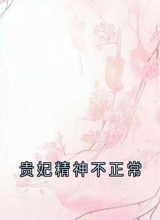 《贵妃精神不正常》小说完结版在线阅读 薛邵方苑兰青玉小说全文