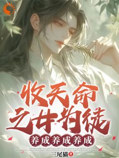 《收天命之女为徒：养成养成养成》小说章节目录免费阅读 古尘古梦璃小说阅读