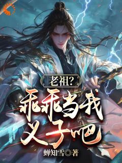 李凡仙刘大根by蝉知雪 老祖？乖乖当我义子吧免费完整版