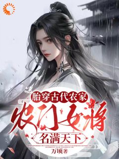 《胎穿古代农家，农门女将名满天下》小说在线阅读 《胎穿古代农家，农门女将名满天下》最新章节列表