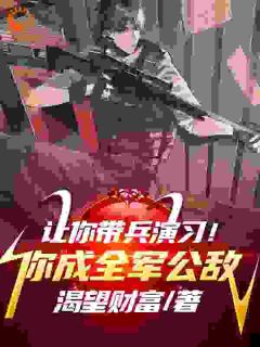 《让你带兵演习！你成全军公敌》小说免费阅读 《让你带兵演习！你成全军公敌》最新章节列表