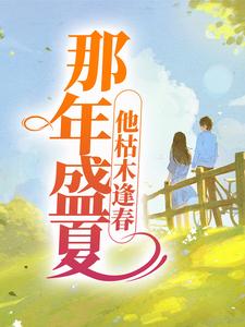 精品《那年盛夏，他枯木逢春》小说免费试读 夏至盛野小说全集无删减全文